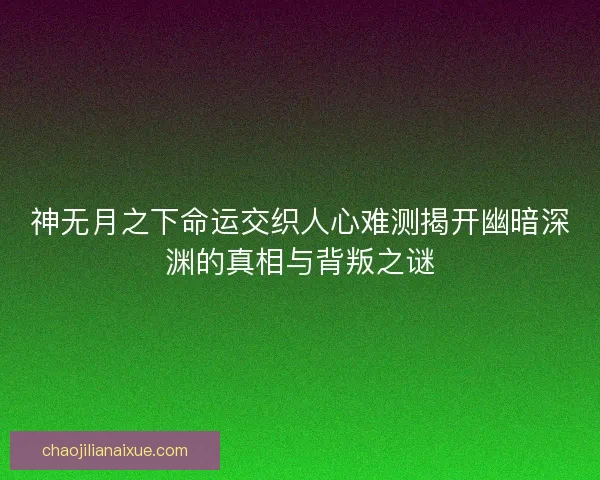 神无月之下命运交织人心难测揭开幽暗深渊的真相与背叛之谜
