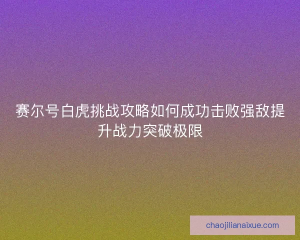 赛尔号白虎挑战攻略如何成功击败强敌提升战力突破极限