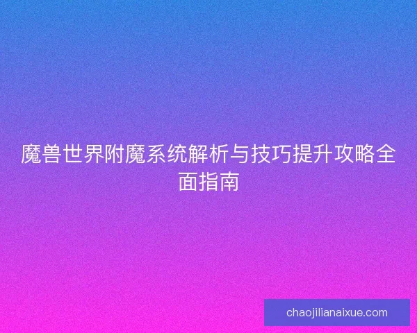 魔兽世界附魔系统解析与技巧提升攻略全面指南