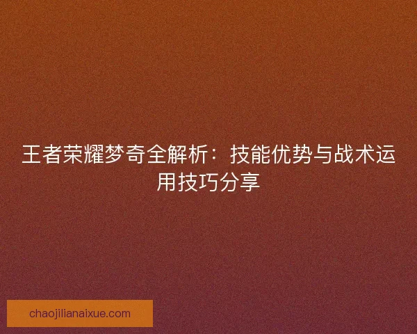 王者荣耀梦奇全解析：技能优势与战术运用技巧分享