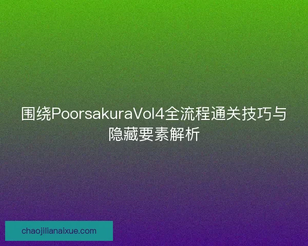 围绕PoorsakuraVol4全流程通关技巧与隐藏要素解析