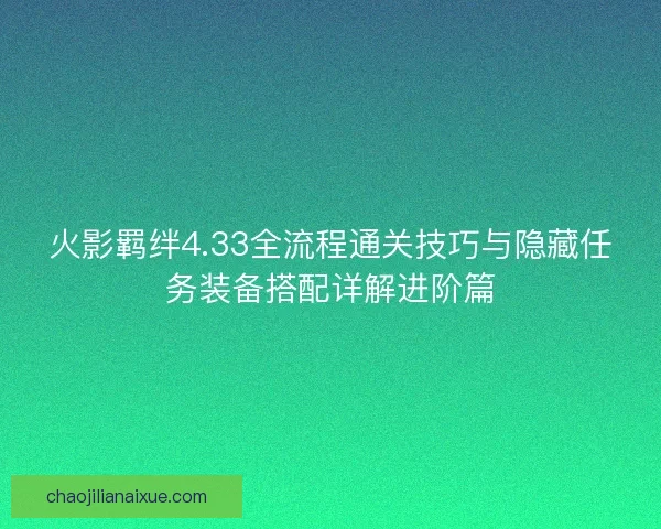 火影羁绊4.33全流程通关技巧与隐藏任务装备搭配详解进阶篇