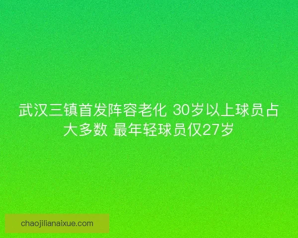 武汉三镇首发阵容老化 30岁以上球员占大多数 最年轻球员仅27岁
