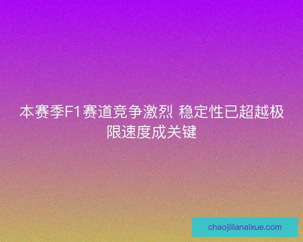 本赛季F1赛道竞争激烈 稳定性已超越极限速度成关键