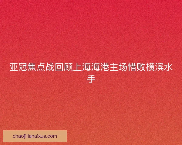 亚冠焦点战回顾上海海港主场惜败横滨水手