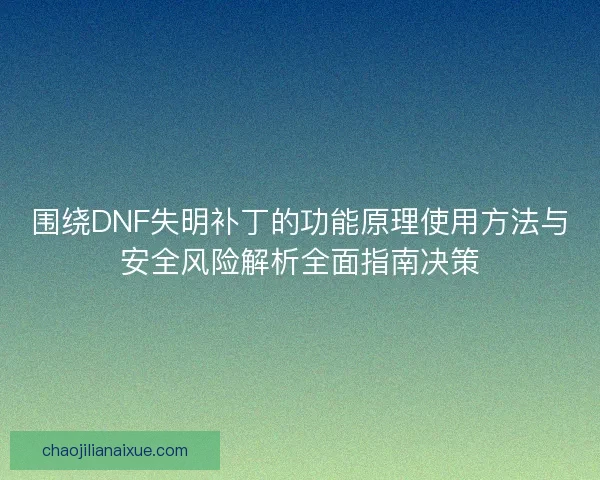 围绕DNF失明补丁的功能原理使用方法与安全风险解析全面指南决策